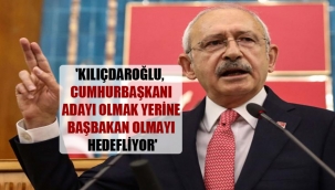 'Kılıçdaroğlu, Cumhurbaşkanı adayı olmak yerine başbakan olmayı hedefliyor