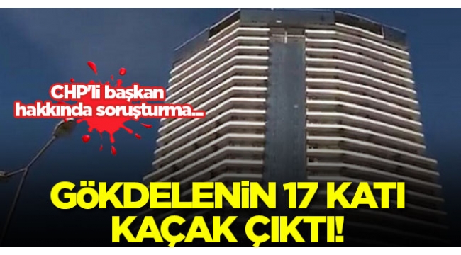 Esenyurttaki gökdelenin 17 katı kaçak çıktı! CHPli başkan hakkında soruşturma...
