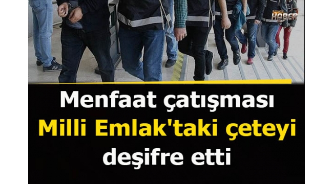 Menfaat çatışması Milli Emlaktaki çeteyi deşifre etti