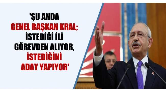 Tüm Partilerde ,Şu anda Genel Başkan kral; istediği ili görevden alıyor, istediğini aday yapıyor'