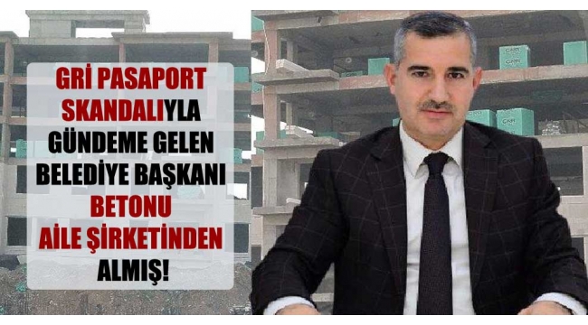 Gri pasaport skandalıyla gündeme gelen belediye başkanı betonu aile şirketinden almış!