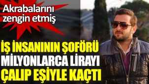 İş insanının şoförü milyonlarca lirayı çalıp eşiyle kaçtı. Akrabalarını zengin etmiş