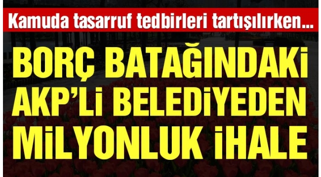 Borç batağındaki AKP'li belediyeden milyonluk ihale
