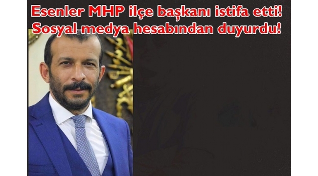 MHP ESENLER İLÇE BAŞKANI SUAT YILMAZ İSTİFA ETTİ 