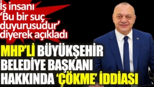 MHPli Büyükşehir Belediye Başkanı hakkında çökme iddiası