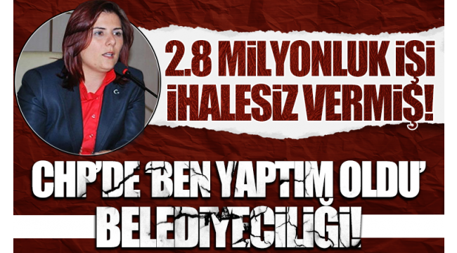 CHP'de 'Ben yaptım oldu' belediyeciliği! 2.8 milyonluk işi ihalesiz vermiş