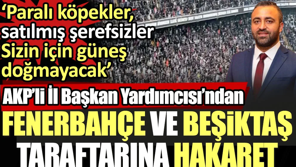 AKP'li isimden Fenerbahçe ve Beşiktaş taraftarına hakaret: Paralı köpekler, satılmış şerefsizler