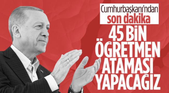 Cumhurbaşkanı Erdoğan: 45 bin yeni öğretmen ataması yapacağız