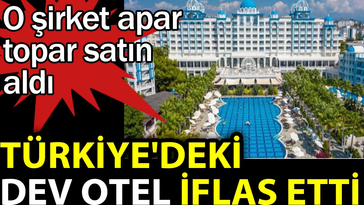Türkiye'deki dev otel iflas etti. O şirket apar topar satın aldı