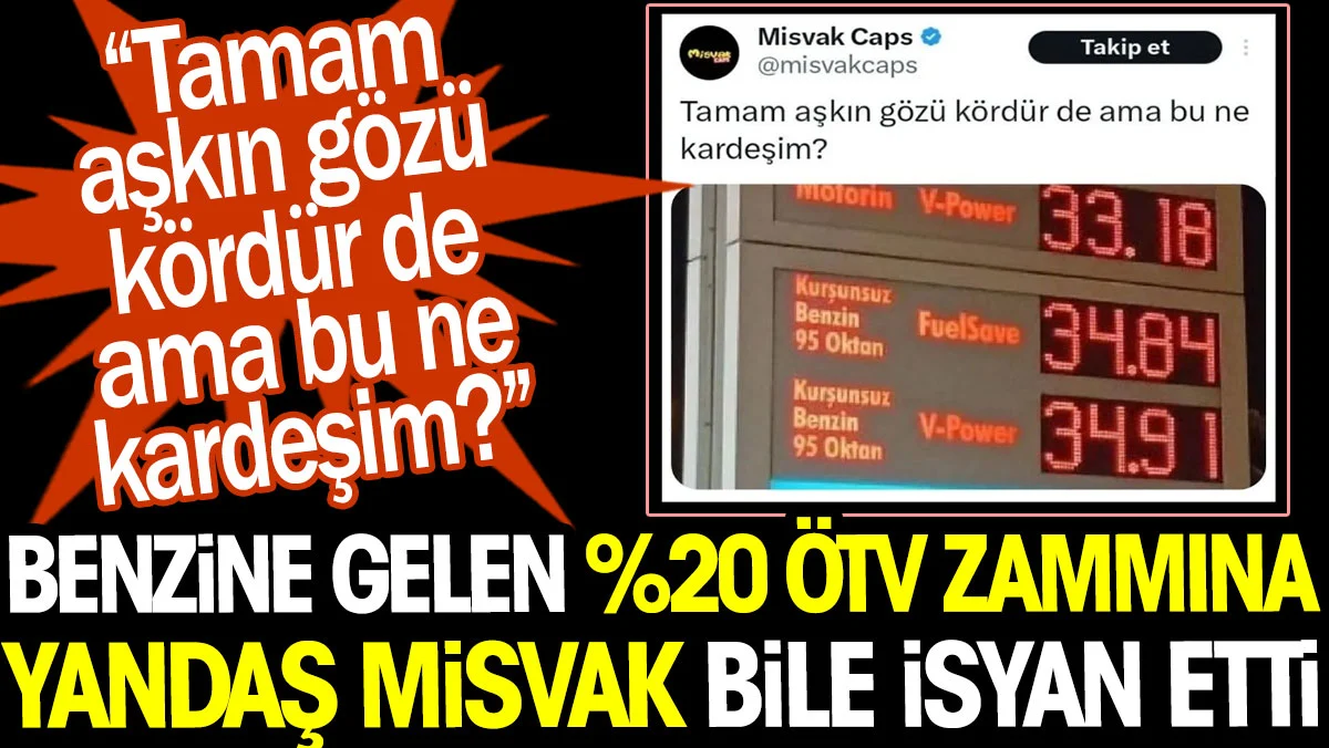 Benzine gelen %20 ÖTV zammına yandaş Misvak bile isyan etti: Tamam aşkın gözü kördür de ama bu ne kardeşim?