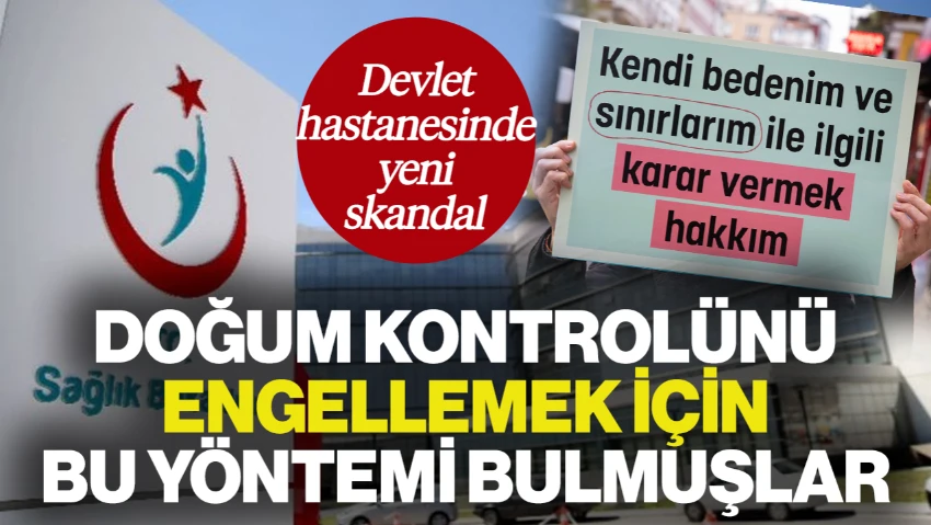 Devlet Hastanelerinde Yeni Skandal... Doğum Kontrolünü Engellemek İçin Bu Yöntemi Bulmuşlar!
