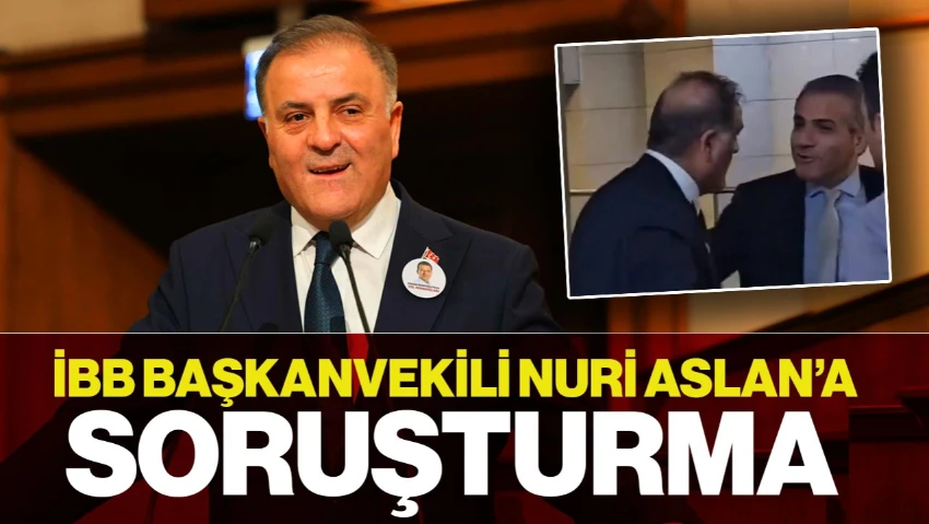 İBB Başkanvekili Nuri Aslan'a Soruşturma