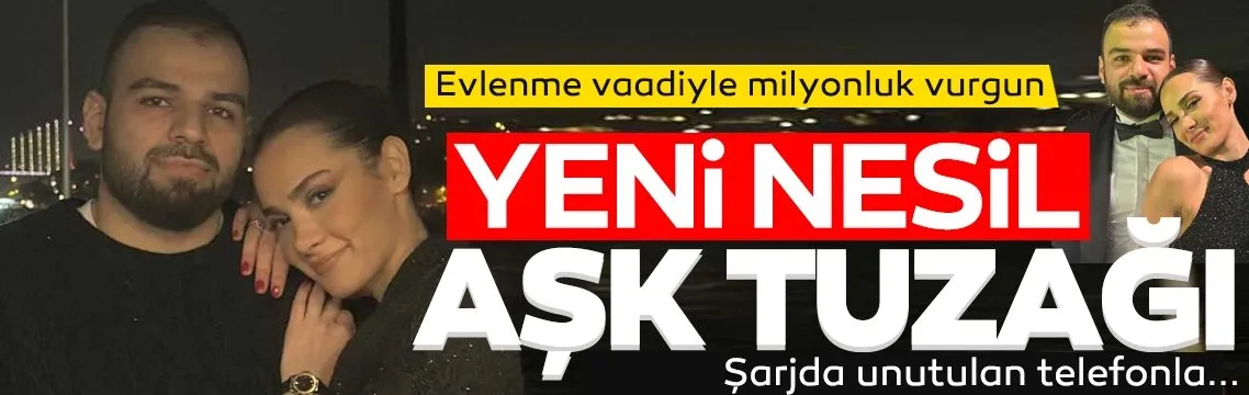 Yeni nesil aşk tuzağı! Evlenme vaadiyle 6 milyonluk vurgun