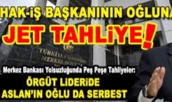 Merkez Bankası yolsuzluğunda bir tahliye daha: HAK-İŞ Başkanı Mahmut Arslan'ın oğlu da tahliye oldu!