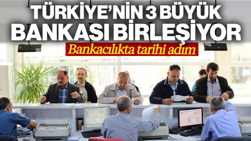 Bankacılıkta Tarihi Adım! Türkiye'nin 3 Büyük Bankası Birleşiyor