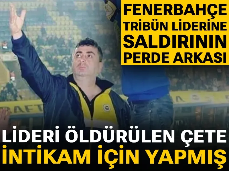 Fenerbahçe tribün liderine saldırının perde arkası: Lideri öldürülen çete intikam için yapmış