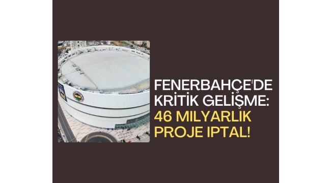 Fenerbahçe'de kritik gelişme: 46 milyarlık proje iptal!