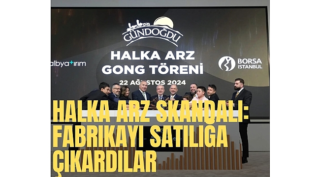 Halka arz skandalı: 'Büyüyeceğiz' dediler, fabrikayı satılığa çıkardılar