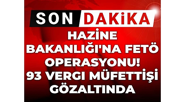 Hazine Bakanlığı'na FETÖ operasyonu! 93 vergi müfettişi gözaltında