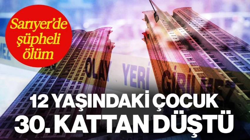 Sarıyer'de Şüpheli Ölüm: 12 Yaşındaki Çocuk 30. Kattan Düştü! Annenin İfadesi Ortaya Çıktı
