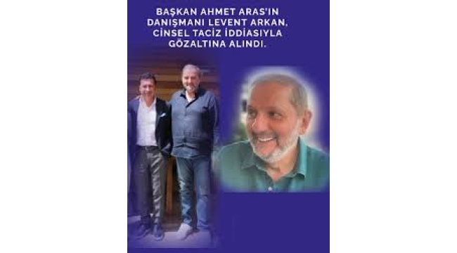 'CHP'li Bodrum Belediye Başkanı Ahmet Aras'ın danışmanı Levent Arkan cinsel tacizden gözaltına alındı
